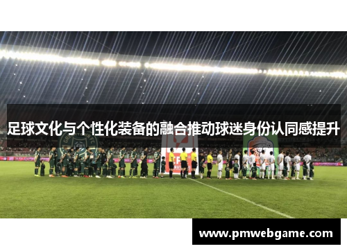 足球文化与个性化装备的融合推动球迷身份认同感提升